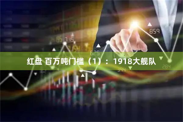 红盘 百万吨门槛（1）：1918大舰队