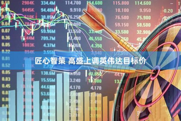匠心智策 高盛上调英伟达目标价