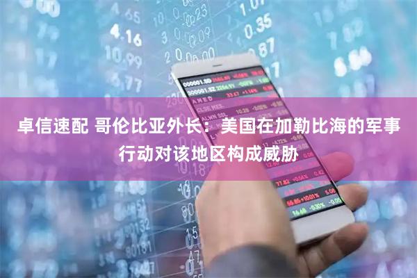 卓信速配 哥伦比亚外长：美国在加勒比海的军事行动对该地区构成威胁