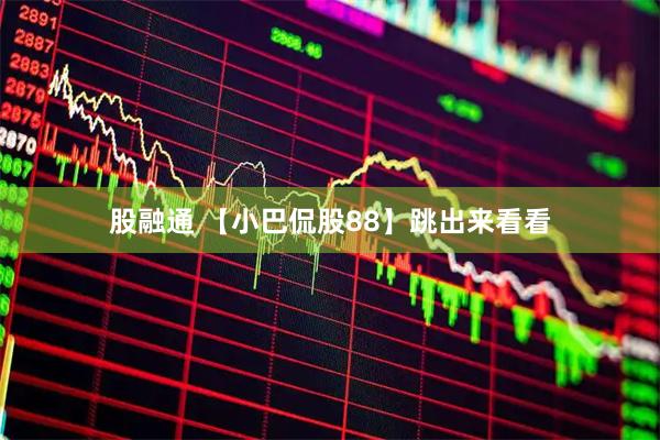股融通 【小巴侃股88】跳出来看看