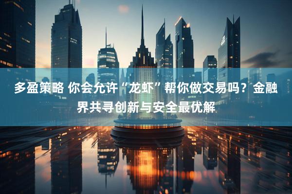多盈策略 你会允许“龙虾”帮你做交易吗？金融界共寻创新与安全最优解