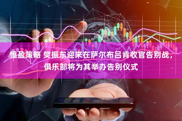 恒盈策略 樊振东迎来在萨尔布吕肯收官告别战，俱乐部将为其举办告别仪式