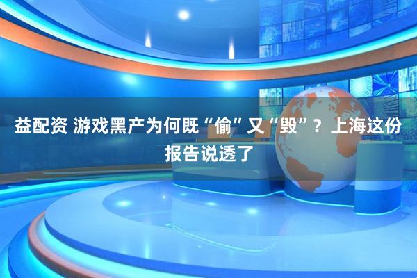 益配资 游戏黑产为何既“偷”又“毁”？上海这份报告说透了