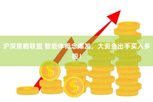 沪深策略联盟 智能体概念爆发，大资金出手买入多股！