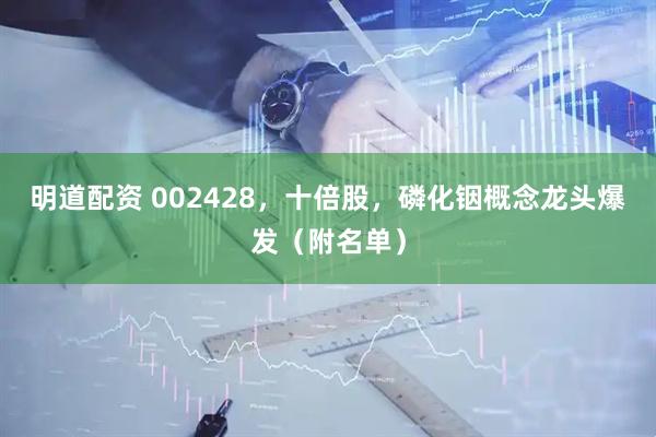 明道配资 002428，十倍股，磷化铟概念龙头爆发（附名单）