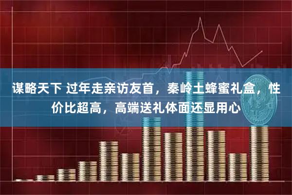 谋略天下 过年走亲访友首，秦岭土蜂蜜礼盒，性价比超高，高端送礼体面还显用心