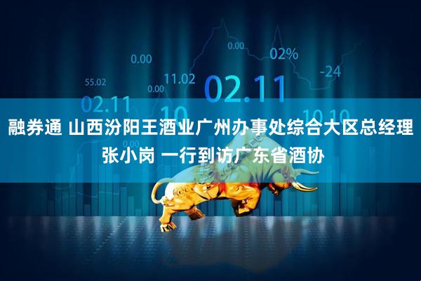 融券通 山西汾阳王酒业广州办事处综合大区总经理 张小岗 一行到访广东省酒协