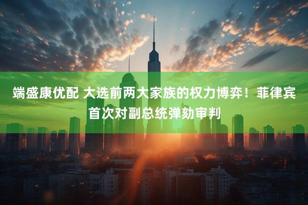 端盛康优配 大选前两大家族的权力博弈！菲律宾首次对副总统弹劾审判