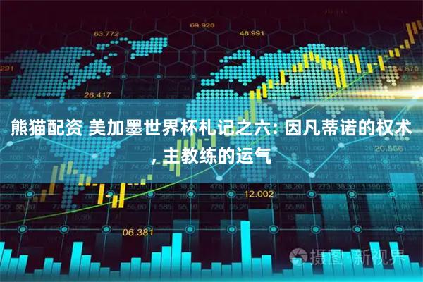 熊猫配资 美加墨世界杯札记之六: 因凡蒂诺的权术, 主教练的运气