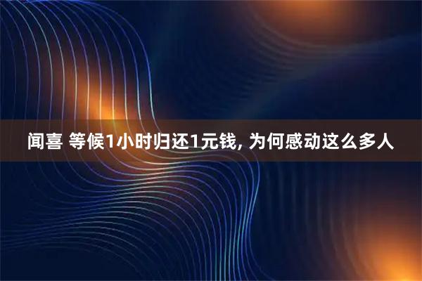 闻喜 等候1小时归还1元钱, 为何感动这么多人