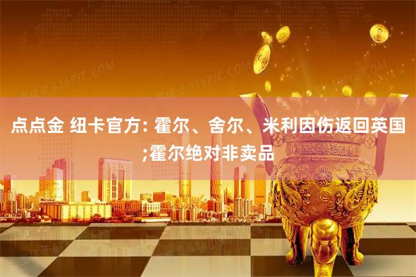点点金 纽卡官方: 霍尔、舍尔、米利因伤返回英国;霍尔绝对非卖品
